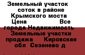 Земельный участок 90 соток в районе Крымского моста › Цена ­ 3 500 000 - Все города Недвижимость » Земельные участки продажа   . Кировская обл.,Сезенево д.